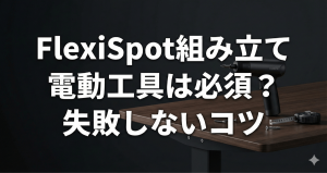 筋肉痛と天板割れからおさらば！FlexiSpotの組み立てに電動ドライバーは必要？おすすめ機種と失敗しない穴あけ手順を徹底解説のアイキャッチ画像。